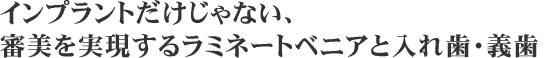 インプラントだけじゃない、審美を実現するラミネートベニアと入れ歯・義歯