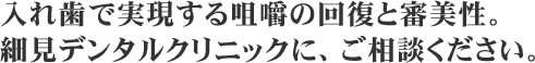 入れ歯で実現する咀嚼の回復と審美性。細見デンタルクリニックに、ご相談ください。