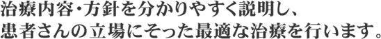 治療内容・方針を分かりやすく説明し、患者さんの立場にそった最適な治療を行います。